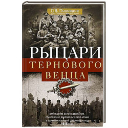Рыцари тернового венца. Зарождение Белого движения, становление Добровольческой армии и Первый Кубанский (Ледяной)