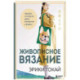 Живописное вязание Эрики Токай. Секреты сочетания цвета, материала и формы