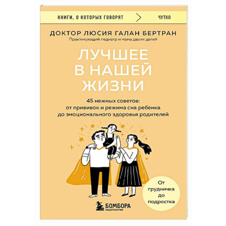 Лучшее в нашей жизни. 45 нежных советов: от прививок и режима сна ребенка до эмоционального здоровья родителей