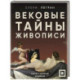 Вековые тайны живописи. Ключи к великим шедеврам