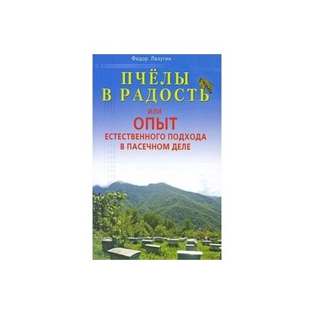 Пчелы в радость,или Опыт естественного подхода в пасечном деле