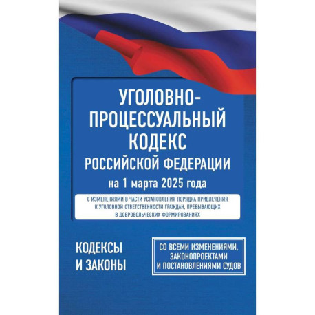 Уголовно-процессуальный кодекс Российской Федерации на 1 марта 2025 года. Со всеми изменениями, законопроектами и