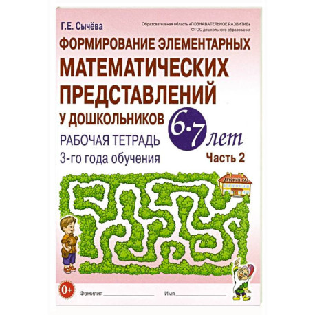 Формирование элементарных математических представлений у дошкольников 6-7 лет: Рабочая тетрадь 3-го года обучения.