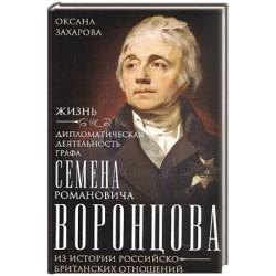 Жизнь и дипломатическая деятельность графа Семена Романовича Воронцова. Из истории российско-британских отношений