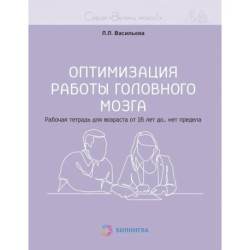 Оптимизация работы головного мозга. Рабочая тетрадь для возраста от 16 лет до… нет предела