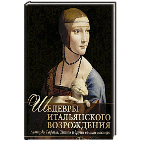 Шедевры Итальянского Возрождения. Леонардо, Рафаэль, Тициан и другие великие мастера