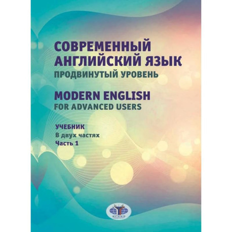 Современный английский язык. Продвинутый уровень / Modern English for advanced users: Учебник. В 2 частях. Часть 1