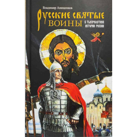Русские святые воины в тысячелетней истории России. Сказания о житии воинов, полководцев и военных священников. История