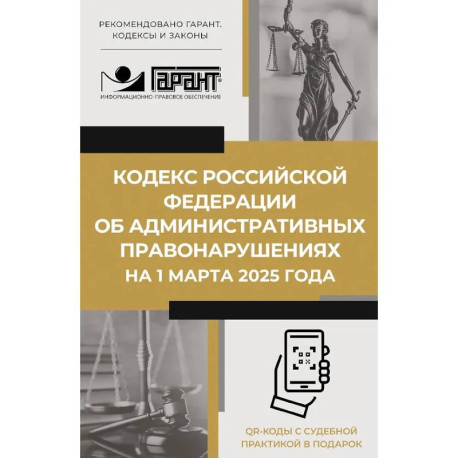 Кодекс Российской Федерации об административных правонарушениях на 1 марта 2025 года. QR-коды с судебной практикой в