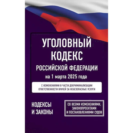 Уголовный кодекс Российской Федерации на 1 марта 2025 года. Со всеми изменениями, законопроектами и постановлениями
