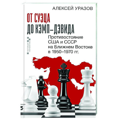 От Суэца до Кэмп-Дэвида. Противостояние США и СССР на Ближнем Востоке в 1950–1970 гг.