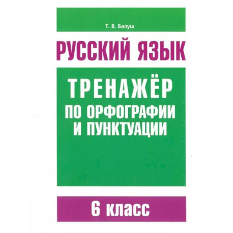 Русский язык. 6 класс. Тренажер по орфографии и пунктуации