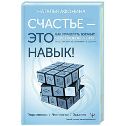 Счастье – это навык! Как управлять жизнью через любовь к себе и осознанное движение к целям. Упражнения. Чек-листы.