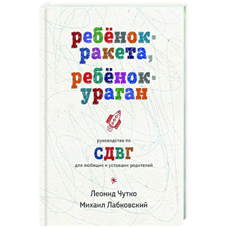 Ребенок-ракета, ребенок-ураган. Руководство по СДВГ для любящих и уставших родителей