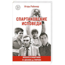 Спартаковские исповеди. От Дасаева до Ловчева. Вратари и защитники