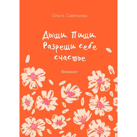 Дыши. Пиши. Разреши себе счастье. Блокнот от Ольги Савельевой (оранжевый)