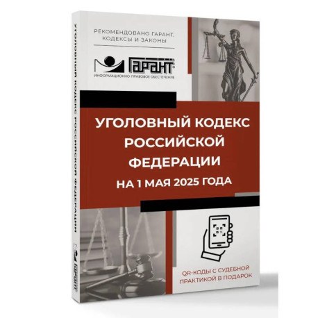 Уголовный кодекс Российской Федерации на 1 мая 2025 года. QR-коды с судебной практикой в подарок