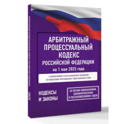 Арбитражный процессуальный кодекс Российской Федерации на 1 мая 2025 года. Со всеми изменениями, законопроектами и