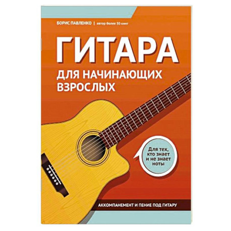 Гитара для начинающих взрослых: для тех, кто знает и не знает ноты. Аккомпанемент и пение под гитару: