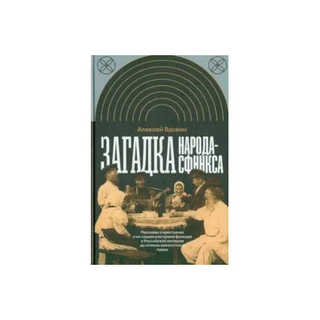 Загадка народа-сфинкса. Рассказы о крестьянах и их социокультурные функции в Российской империи до отмены крепостного