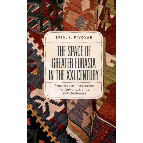 The Space of Greater Eurasia in the Twenty-First Century.Processes of integration: institutions, trends, and challenges