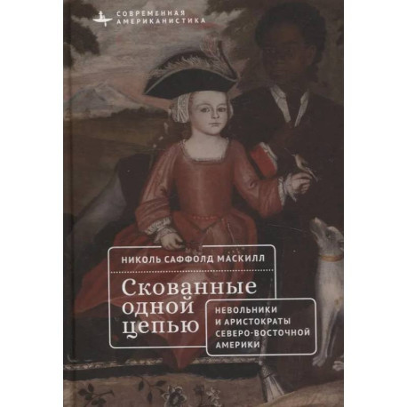 Скованные одной цепью. Невольники и аристократы северо-восточной Америки