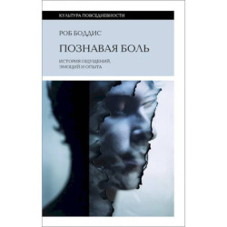 Познавая боль. История ощущений, эмоций и опыта