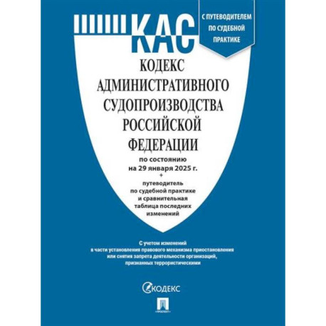 Кодекс административного судопроизводства РФ (КАС РФ) по сост. на 20.01.2025 с таблицей изменений и с путеводителем по