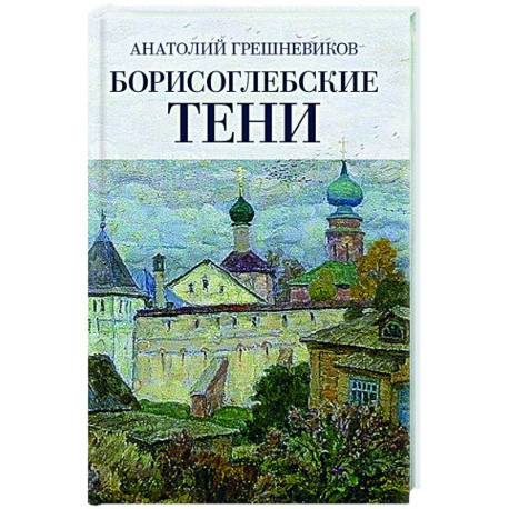 Борисоглебские тени. Повесть о том, что было, что есть, что могло быть, но не случилось