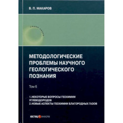 Методологические проблемы научного геологического познания. Том 6. 1. Некоторые вопросы геохимии углеводородов. 2.
