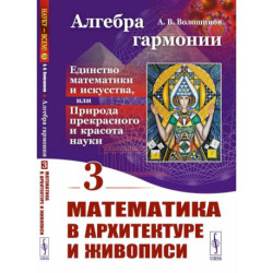 Алгебра гармонии: Единство математики и искусства, или Природа прекрасного и красота науки. Книга 3: Математика в