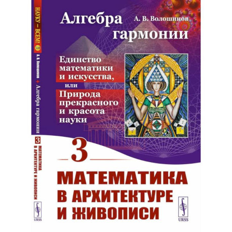 Алгебра гармонии: Единство математики и искусства, или Природа прекрасного и красота науки. Книга 3: Математика в
