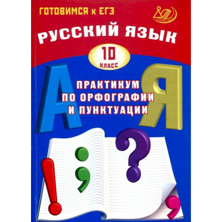Русский язык. 10 класс. Практикум по орфографии и пунктуации. Готовимся к ЕГЭ