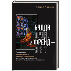 Будда прав, а Фрейд — нет. Современная нейрофизиология и древние психотехники для победы над депрессией, тревогой и