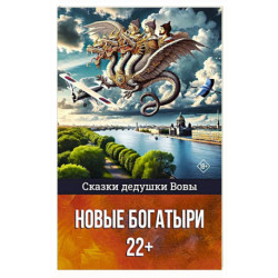 Сказки дедушки Вовы. Новые Богатыри 22+