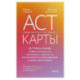 ACT-карты. 55 упражнений, чтобы изменить то, что можете, принять то, что не можете контролировать, и начать действовать