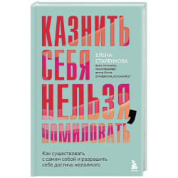 Казнить себя нельзя, помиловать. Как существовать с самим собой и разрешить себе достичь желаемого