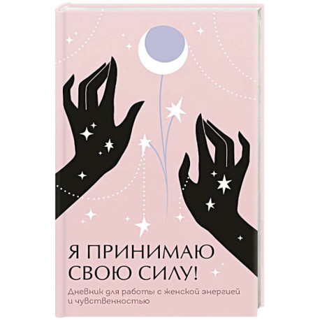 Я принимаю свою силу! Дневник для работы с женской энергией и чувственностью