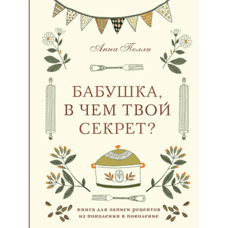 Бабушка, в чем твой секрет? Книга для записи рецептов из поколения в поколение