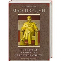 Великий кормчий Мао Цзэдун. Не бояться трудностей, не бояться смерти
