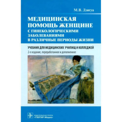 Медицинская помощь женщине с гинекологическими заболеваниями в различные периоды жизни: Учебник