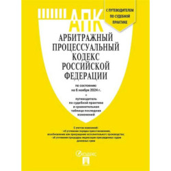 Арбитражный процессуальный кодекс РФ (по сост. на 06.11.24 с таблицей изменений и с путеводителем по судебной практике)