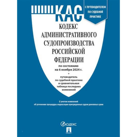 Кодекс административного судопроизводства РФ (по сост. на 06.11.24 с таблицей изменений и с путеводителем по судебной