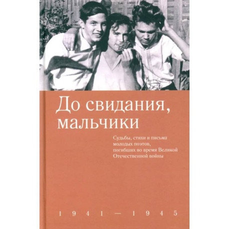 До свидания, мальчики. Судьбы, стихи и письма молодых поэтов, погибших во время Великой Отечественной войны