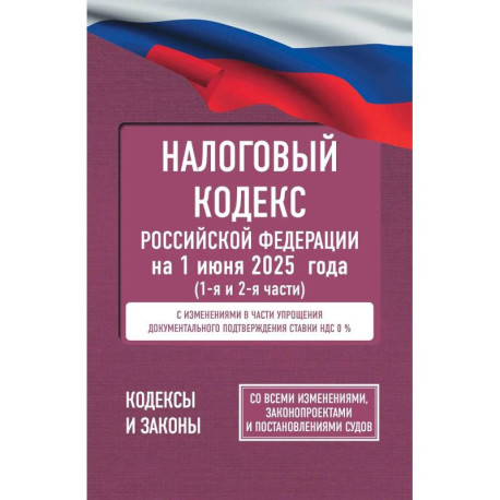 Налоговый кодекс Российской Федерации на 1 июня 2025 года (1-я и 2-я части). Со всеми изменениями, законопроектами и