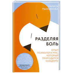 Разделяя боль. Опыт психолога МЧС, который пригодится каждому