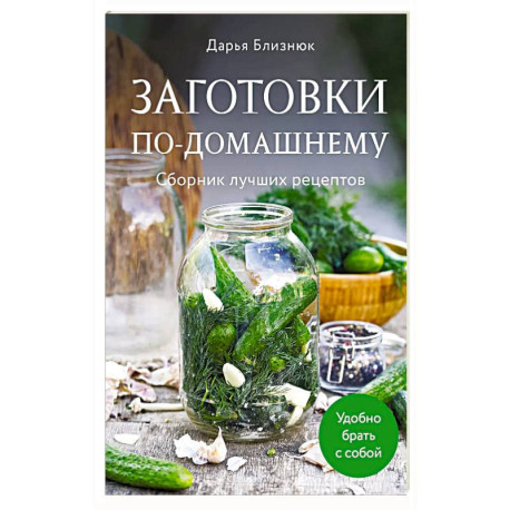 Заготовки по-домашнему. Сборник лучших рецептов