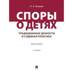 Споры о детях: традиционные ценности и судебная практика. Монография