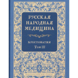 Русская народная медицина. Хрестоматия. Том 3