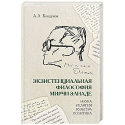 Экзистенциальная философия Мирчи Элиаде: наука, религия, культура, политика: Монография